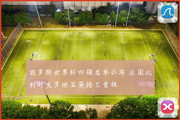 俄罗斯世界杯四强名单公布 法国比利时克罗地亚英格兰晋级