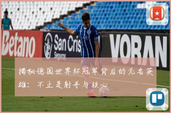 揭秘德国世界杯冠军背后的无名英雄：不止是射手与核心