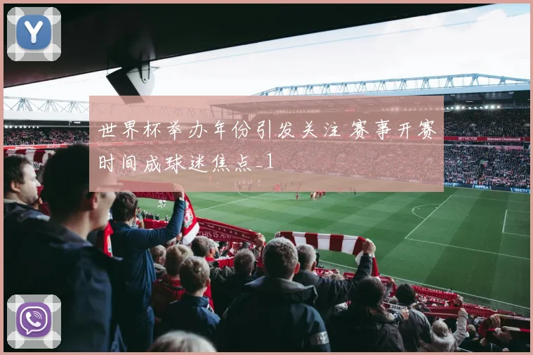 世界杯举办年份引发关注 赛事开赛时间成球迷焦点_1