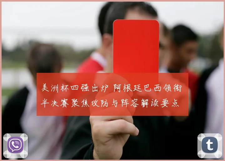 美洲杯四强出炉 阿根廷巴西领衔 半决赛聚焦攻防与阵容解读要点