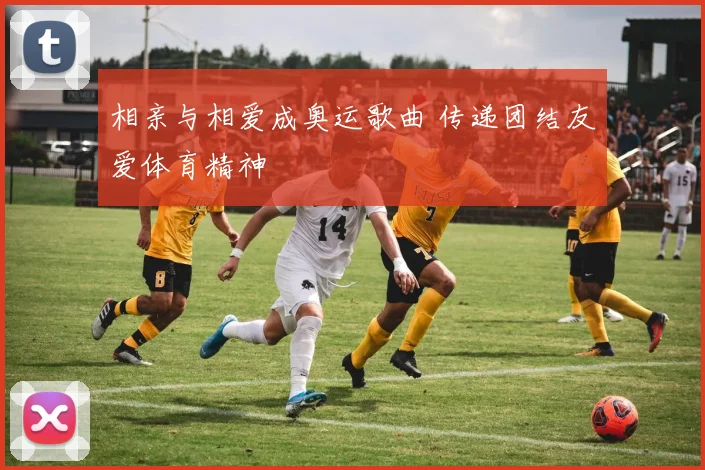 相亲与相爱成奥运歌曲 传递团结友爱体育精神