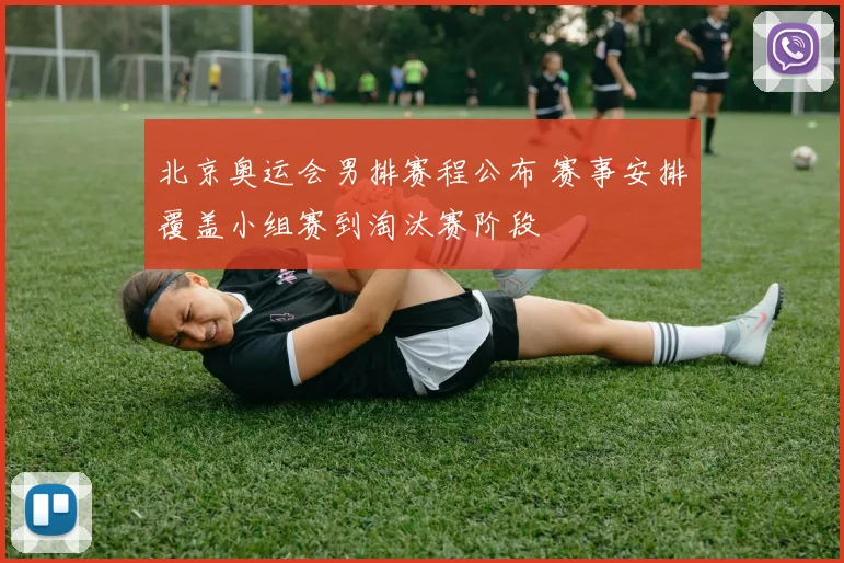 北京奥运会男排赛程公布 赛事安排覆盖小组赛到淘汰赛阶段