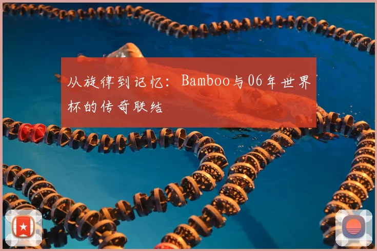 从旋律到记忆:Bamboo与06年世界杯的传奇联结