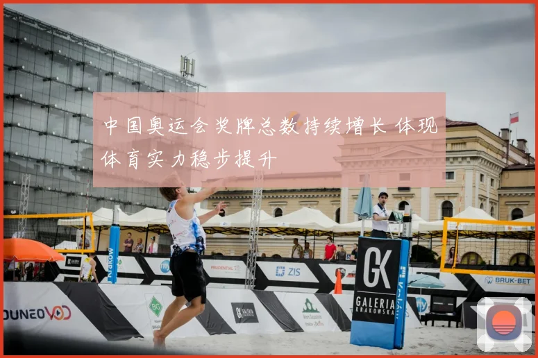 中国奥运会奖牌总数持续增长 体现体育实力稳步提升