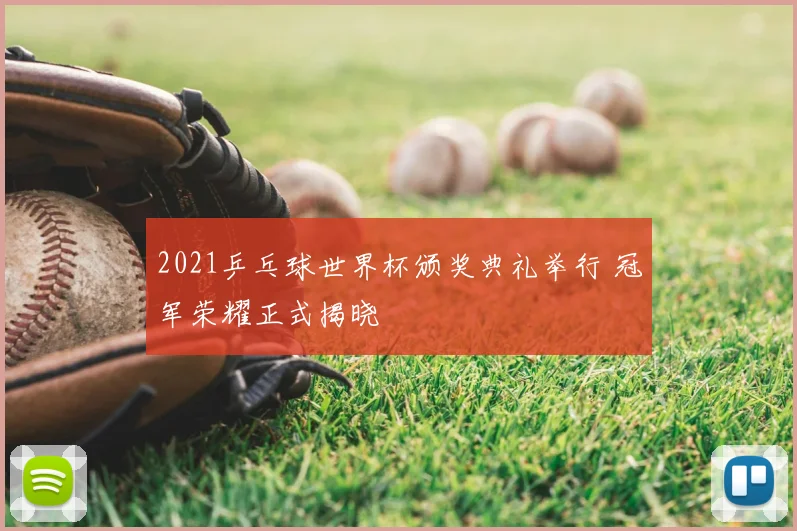 2021乒乓球世界杯颁奖典礼举行 冠军荣耀正式揭晓
