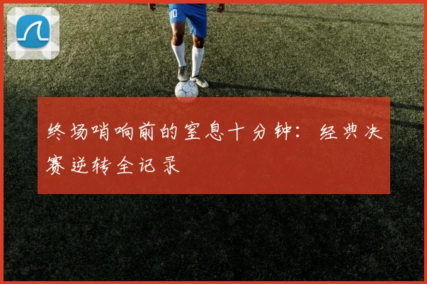终场哨响前的窒息十分钟:经典决赛逆转全记录