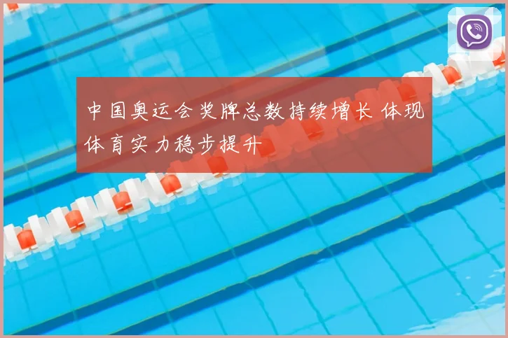 中国奥运会奖牌总数持续增长 体现体育实力稳步提升