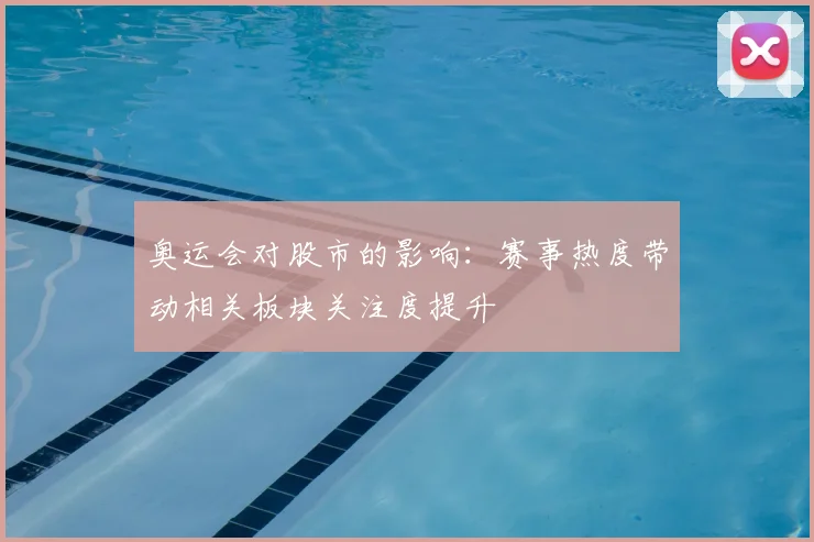 奥运会对股市的影响:赛事热度带动相关板块关注度提升