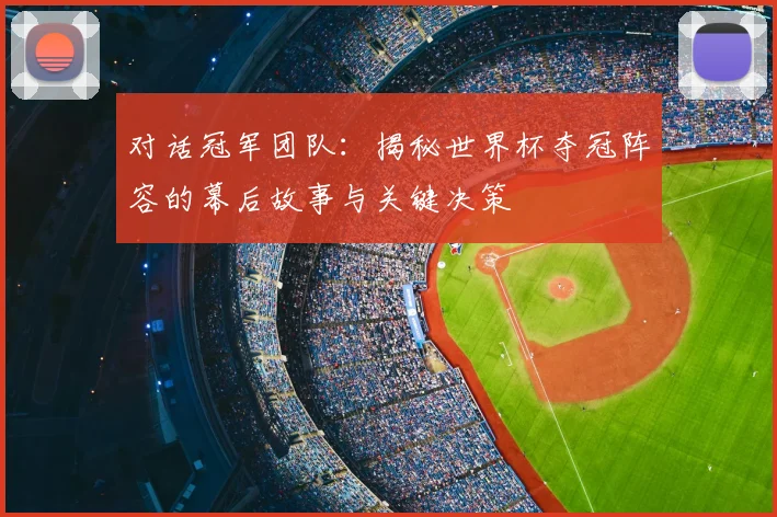 对话冠军团队：揭秘世界杯夺冠阵容的幕后故事与关键决策