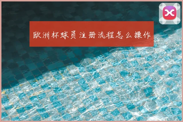 欧洲杯球员注册流程怎么操作