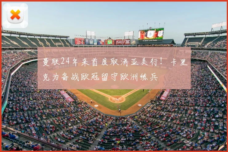 曼联24年来首度取消亚美行!卡里克为备战欧冠留守欧洲练兵