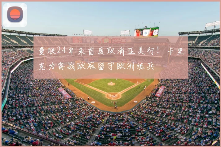 曼联24年来首度取消亚美行!卡里克为备战欧冠留守欧洲练兵