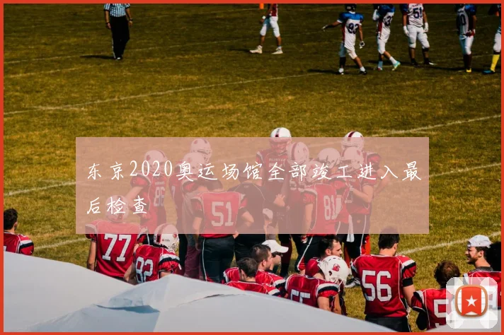 东京2020奥运场馆全部竣工进入最后检查
