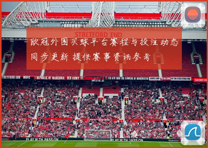 欧冠外围买球平台赛程与投注动态同步更新 提供赛事资讯参考