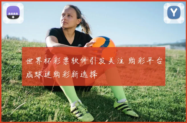 世界杯彩票软件引发关注 购彩平台成球迷购彩新选择