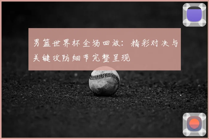 男篮世界杯全场回放:精彩对决与关键攻防细节完整呈现