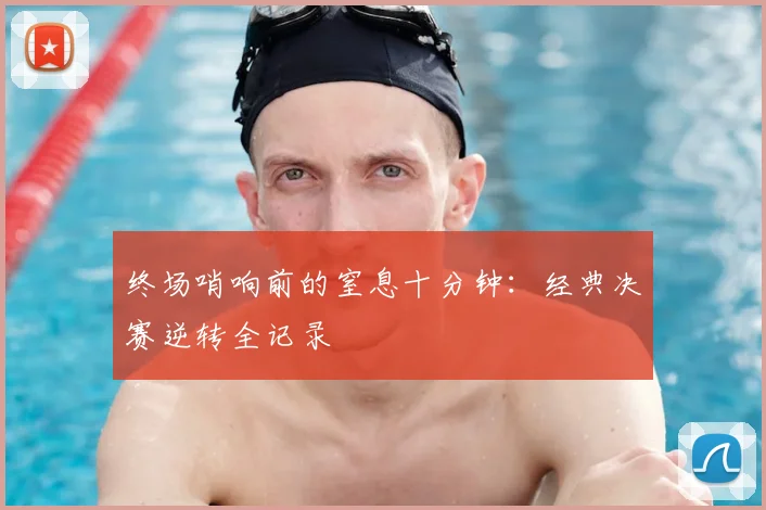 终场哨响前的窒息十分钟:经典决赛逆转全记录