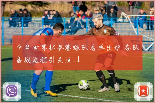 今年世界杯参赛球队名单出炉 各队备战进程引关注_1