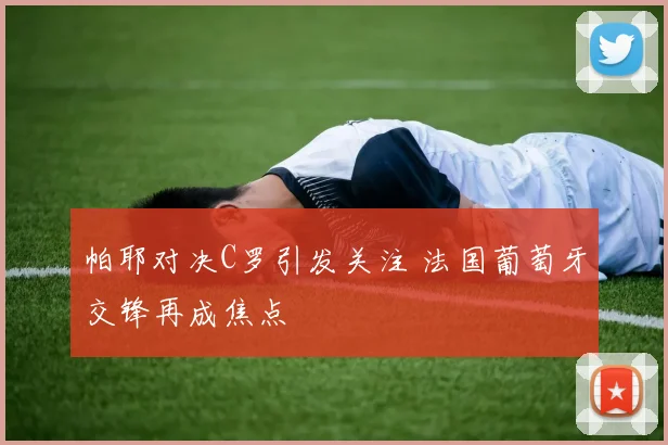 帕耶对决C罗引发关注 法国葡萄牙交锋再成焦点