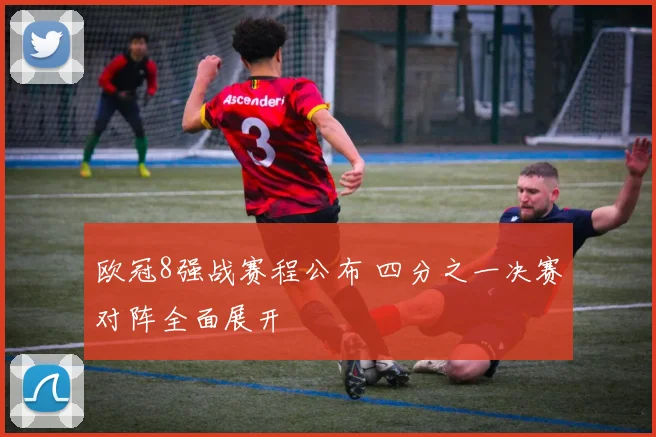 欧冠8强战赛程公布 四分之一决赛对阵全面展开