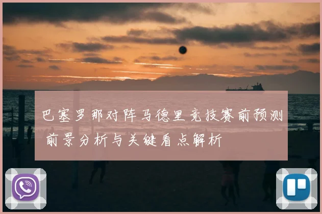 巴塞罗那对阵马德里竞技赛前预测 前景分析与关键看点解析