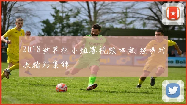 2018世界杯小组赛视频回放 经典对决精彩集锦