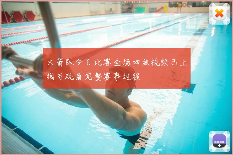 火箭队今日比赛全场回放视频已上线可观看完整赛事过程