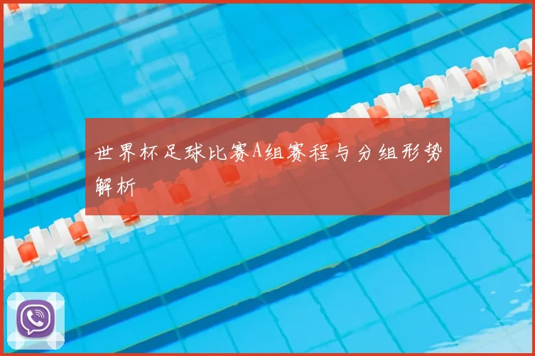 世界杯足球比赛A组赛程与分组形势解析