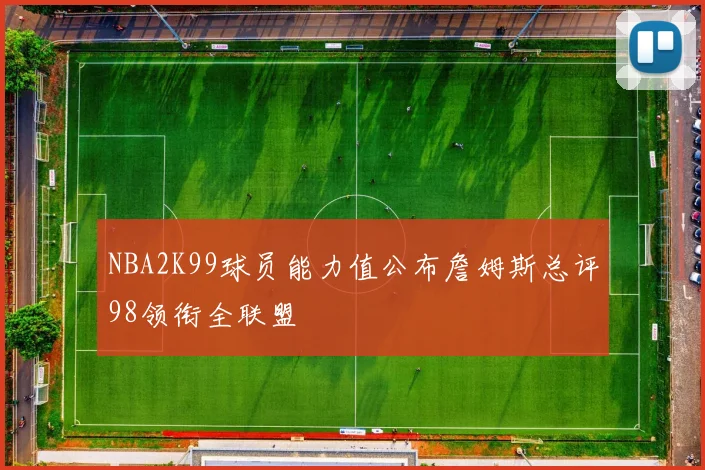 NBA2K99球员能力值公布詹姆斯总评98领衔全联盟