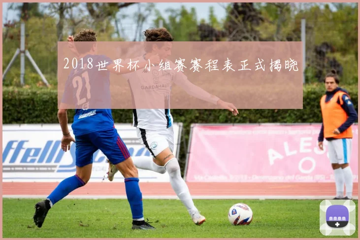2018世界杯小组赛赛程表正式揭晓