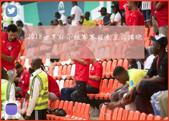 2018世界杯小组赛赛程表正式揭晓