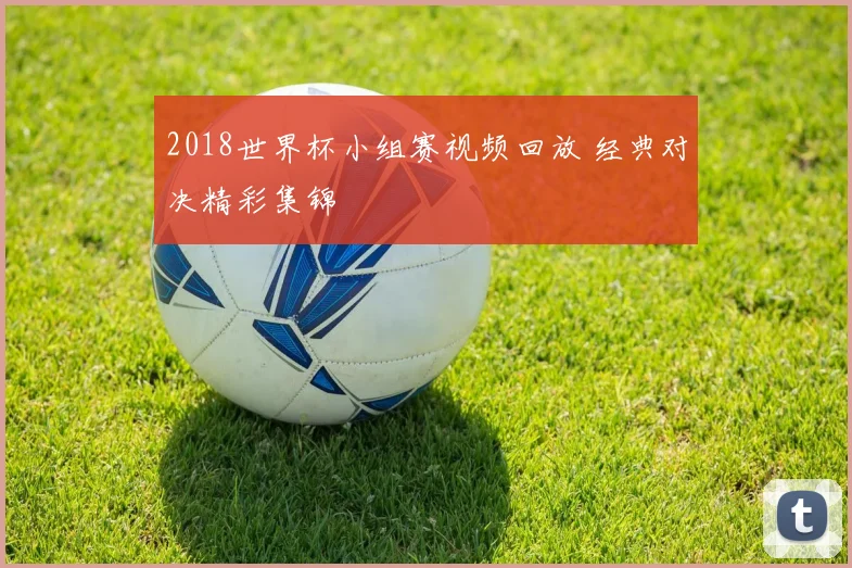 2018世界杯小组赛视频回放 经典对决精彩集锦