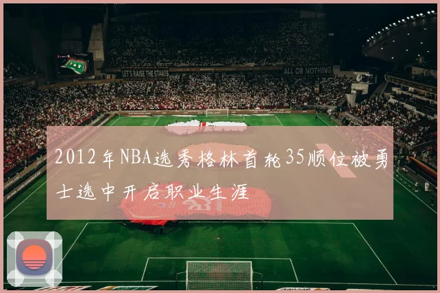 2012年NBA选秀格林首轮35顺位被勇士选中开启职业生涯