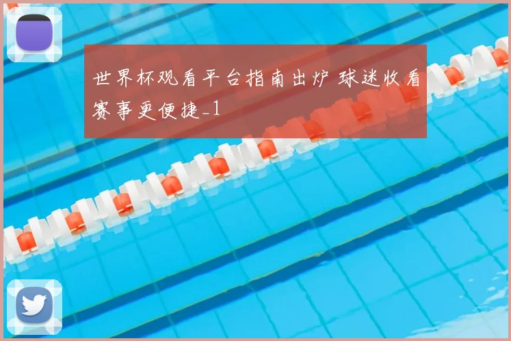 世界杯观看平台指南出炉 球迷收看赛事更便捷_1