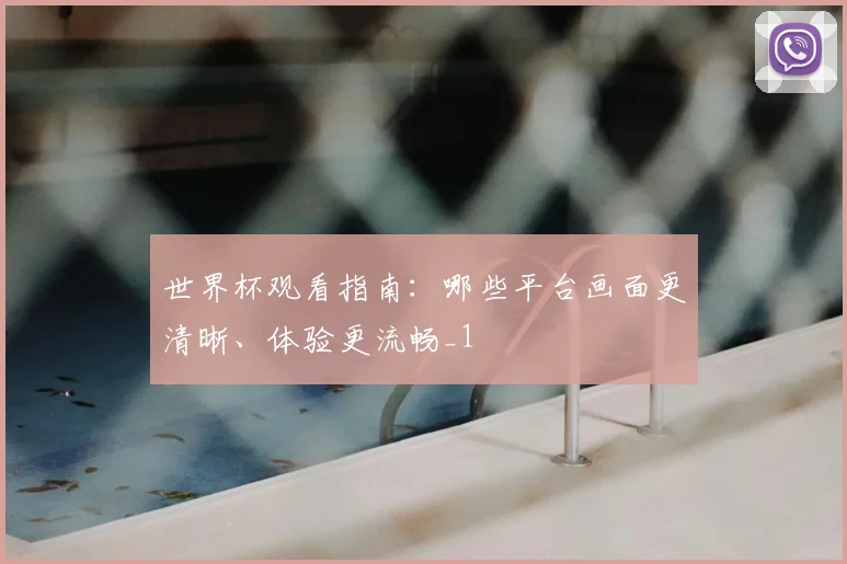 世界杯观看指南:哪些平台画面更清晰、体验更流畅_1