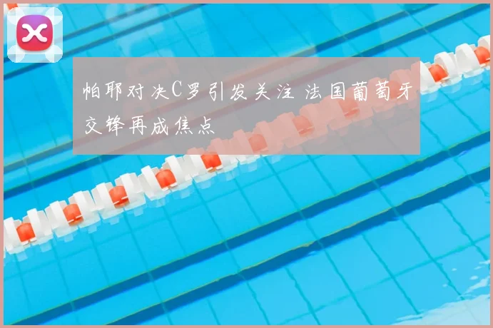帕耶对决C罗引发关注 法国葡萄牙交锋再成焦点
