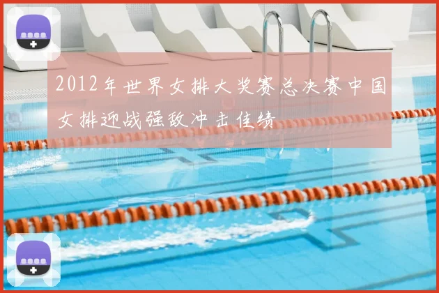 2012年世界女排大奖赛总决赛中国女排迎战强敌冲击佳绩